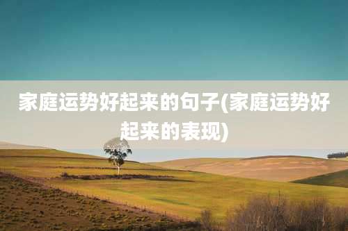 家庭运势好起来的句子(家庭运势好起来的表现)