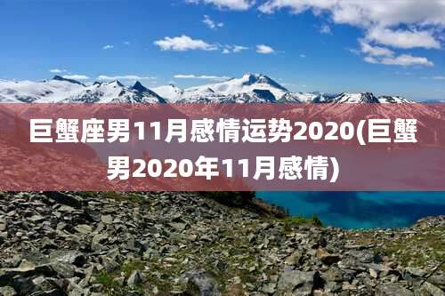 巨蟹座男11月感情运势2020(巨蟹男2020年11月感情)