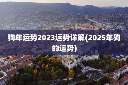 狗年运势2023运势详解(2025年狗的运势)
