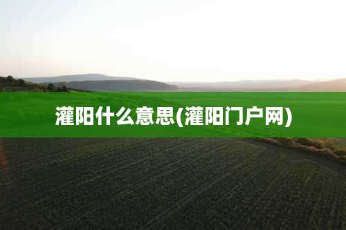 灌阳什么意思(灌阳门户网)