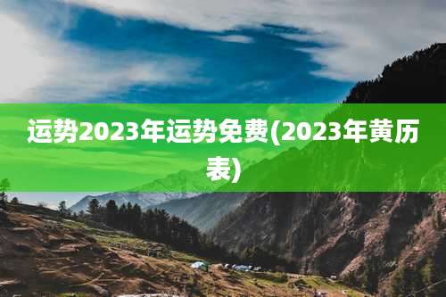 运势2023年运势免费(2023年黄历表)