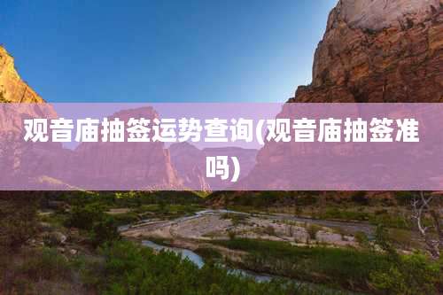 观音庙抽签运势查询(观音庙抽签准吗)