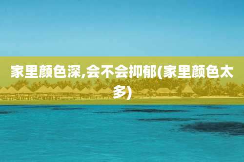 家里颜色深,会不会抑郁(家里颜色太多)
