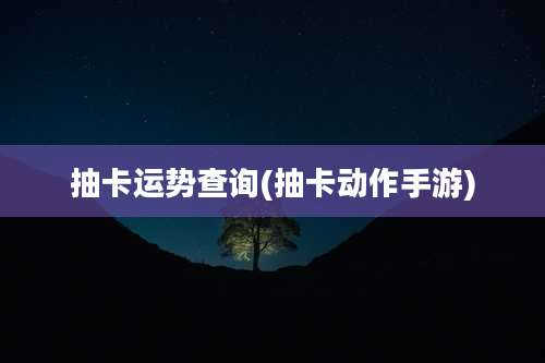 抽卡运势查询(抽卡动作手游)