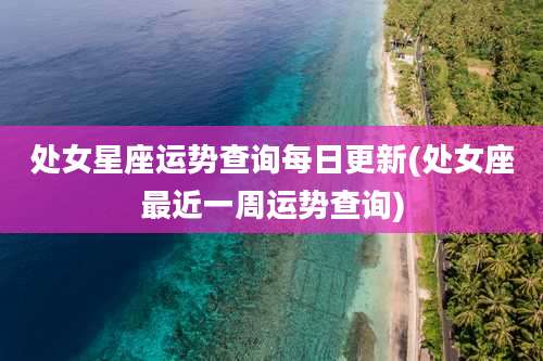 处女星座运势查询每日更新(处女座最近一周运势查询)