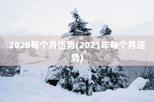2020每个月运势(2021年每个月运势)