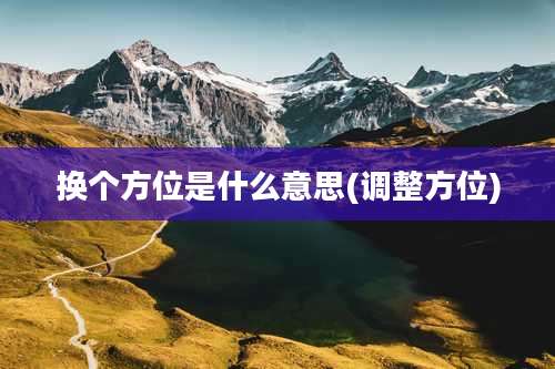 换个方位是什么意思(调整方位)