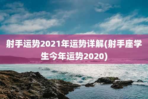 射手运势2021年运势详解(射手座学生今年运势2020)