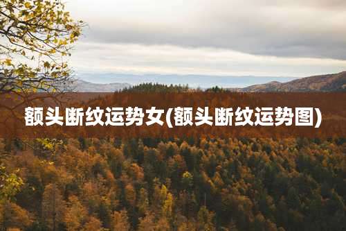 额头断纹运势女(额头断纹运势图)