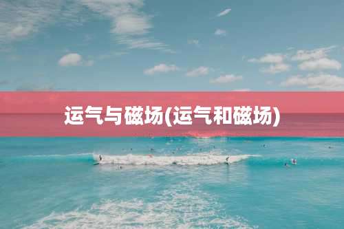 运气与磁场(运气和磁场)