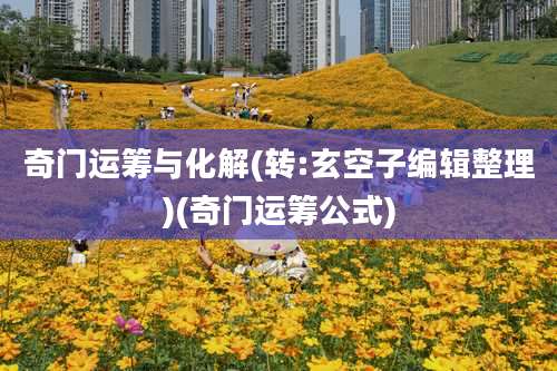 奇门运筹与化解(转:玄空子编辑整理)(奇门运筹公式)