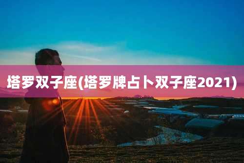 塔罗双子座(塔罗牌占卜双子座2021)