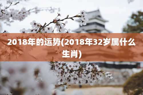 2018年的运势(2018年32岁属什么生肖)