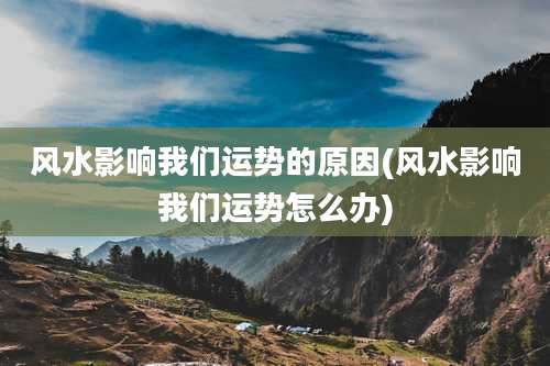 风水影响我们运势的原因(风水影响我们运势怎么办)