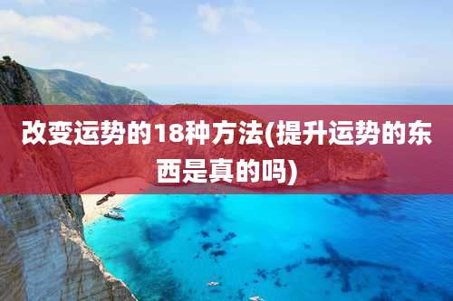 改变运势的18种方法(提升运势的东西是真的吗)