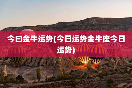 今曰金牛运势(今日运势金牛座今日运势)