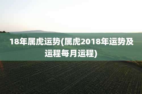 18年属虎运势(属虎2018年运势及运程每月运程)
