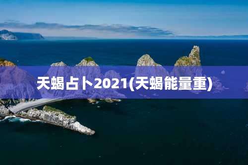 天蝎占卜2021(天蝎能量重)