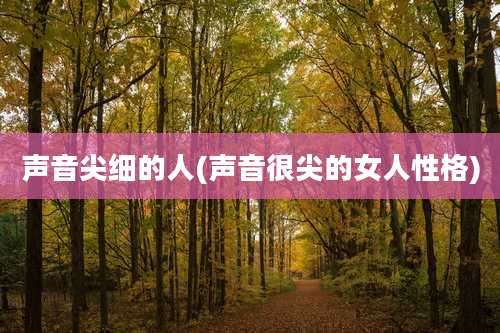 声音尖细的人(声音很尖的女人性格)
