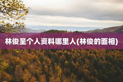 林俊呈个人资料哪里人(林俊的面相)
