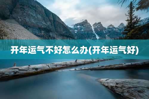 开年运气不好怎么办(开年运气好)