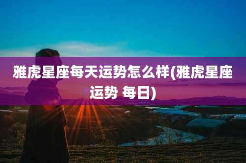 雅虎星座每天运势怎么样(雅虎星座运势 每日)