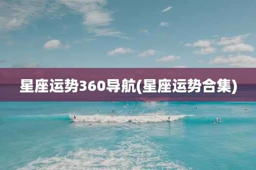 星座运势360导航(星座运势合集)