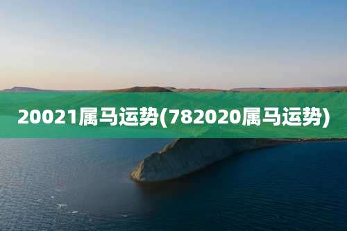 20021属马运势(782020属马运势)