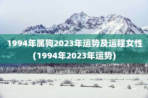1994年属狗2023年运势及运程女性(1994年2023年运势)