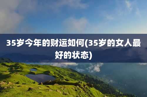 35岁今年的财运如何(35岁的女人最好的状态)