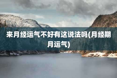 来月经运气不好有这说法吗(月经期月运气)
