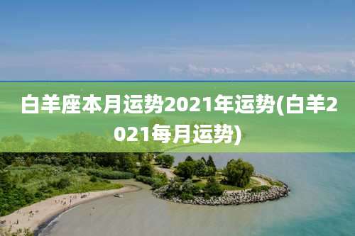 白羊座本月运势2021年运势(白羊2021每月运势)