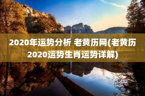 2020年运势分析 老黄历网(老黄历2020运势生肖运势详解)
