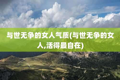 与世无争的女人气质(与世无争的女人,活得最自在)