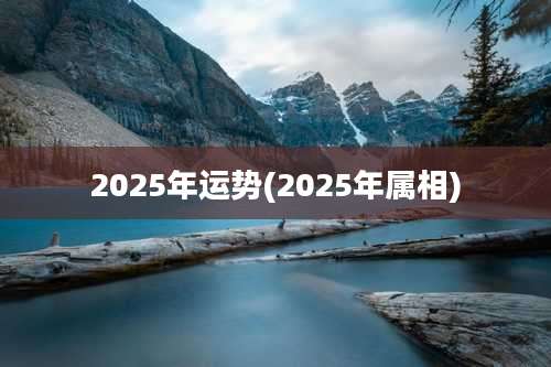 2025年运势(2025年属相)