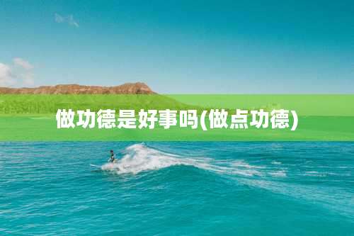 做功德是好事吗(做点功德)