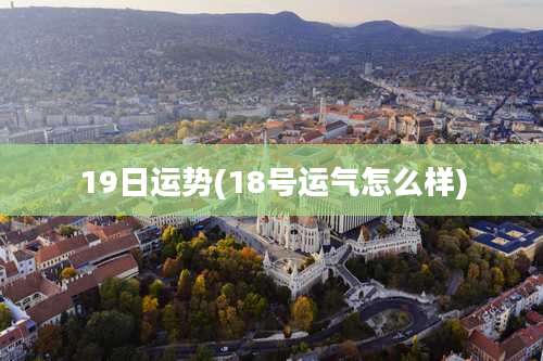19日运势(18号运气怎么样)