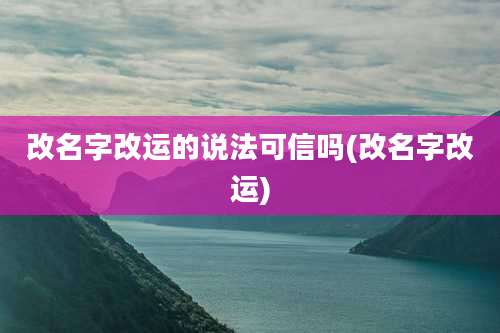 改名字改运的说法可信吗(改名字改运)