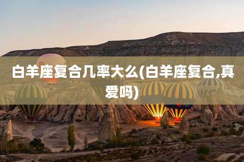 白羊座复合几率大么(白羊座复合,真爱吗)