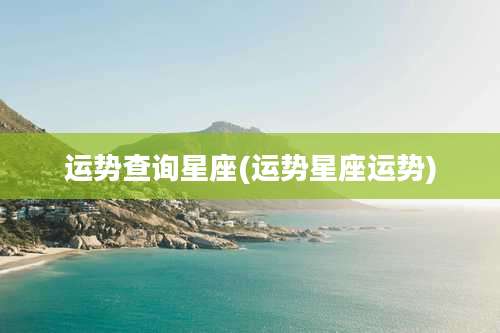 运势查询星座(运势星座运势)