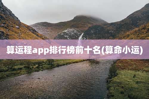 算运程app排行榜前十名(算命小运)