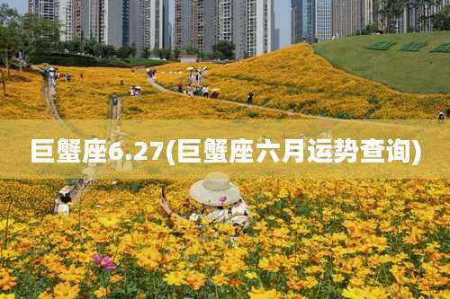 巨蟹座6.27(巨蟹座六月运势查询)