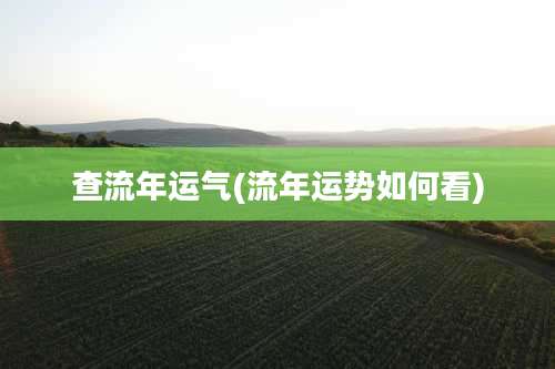 查流年运气(流年运势如何看)