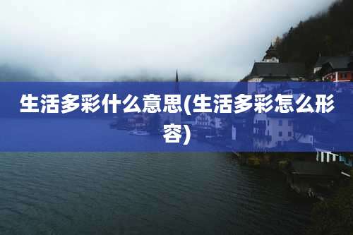 生活多彩什么意思(生活多彩怎么形容)