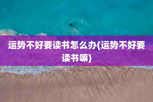 运势不好要读书怎么办(运势不好要读书嘛)