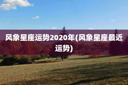 风象星座运势2020年(风象星座最近运势)