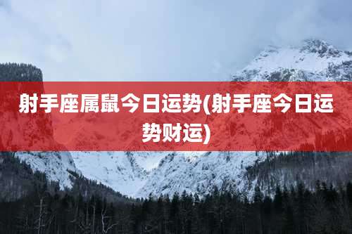 射手座属鼠今日运势(射手座今日运势财运)