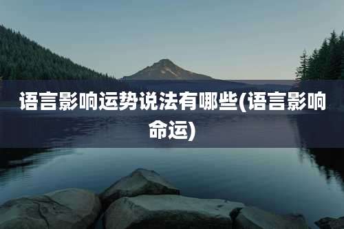 语言影响运势说法有哪些(语言影响命运)