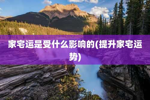 家宅运是受什么影响的(提升家宅运势)