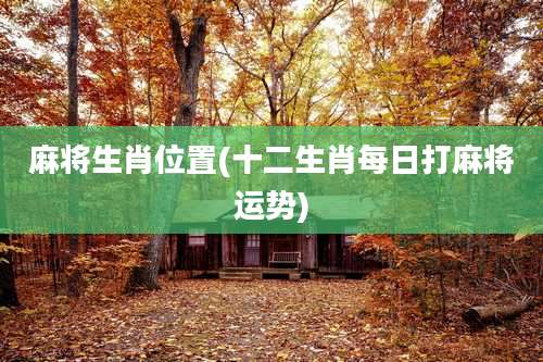 麻将生肖位置(十二生肖每日打麻将运势)